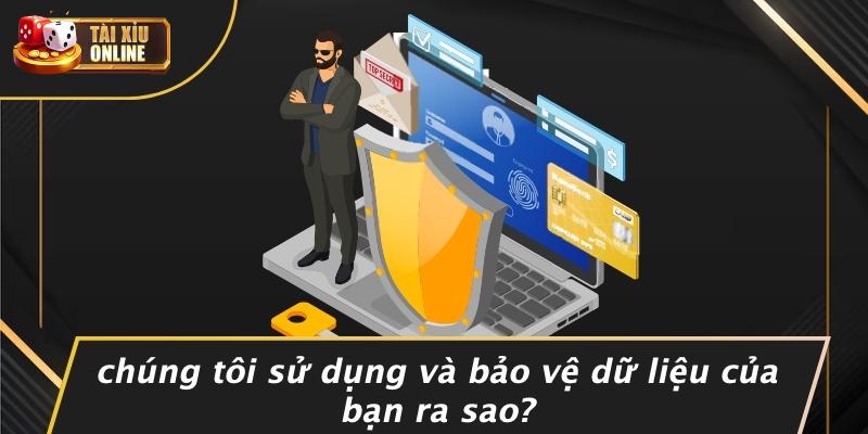 Chúng Tôi Sử Dụng Và Bảo Vệ Dữ Liệu Của Bạn Ra Sao?