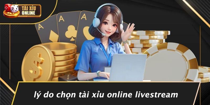 Lý Do Chọn Tài Xỉu Online Livestream