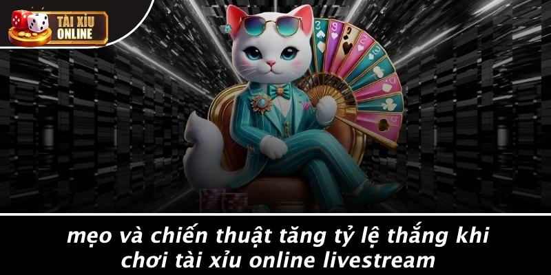 Mẹo Và Chiến Thuật Tăng Tỷ Lệ Thắng Khi Chơi Tài Xỉu Online Livestream