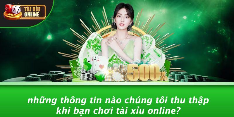 Những Thông Tin Nào Chúng Tôi Thu Thập Khi Bạn Chơi Tài Xỉu Online?