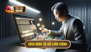 cách đánh tài xỉu luôn thắng