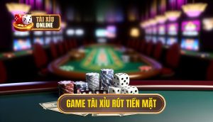 game tài xỉu rút tiền mặt